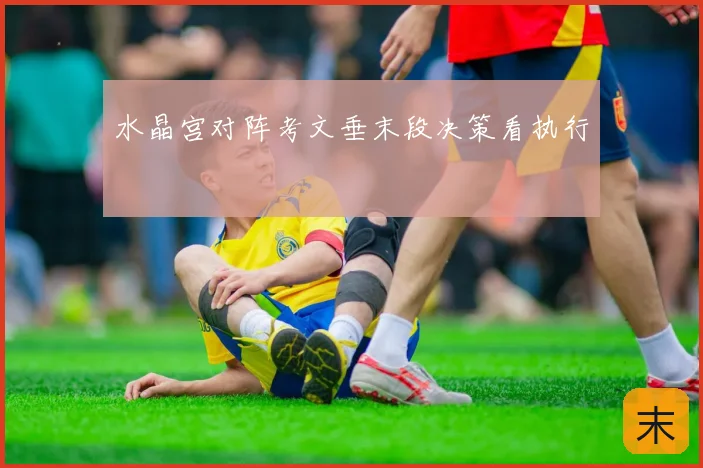 水晶宫对阵考文垂末段决策看执行