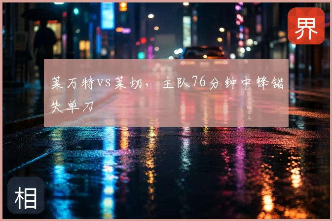 莱万特vs莱切，主队76分钟中锋错失单刀
