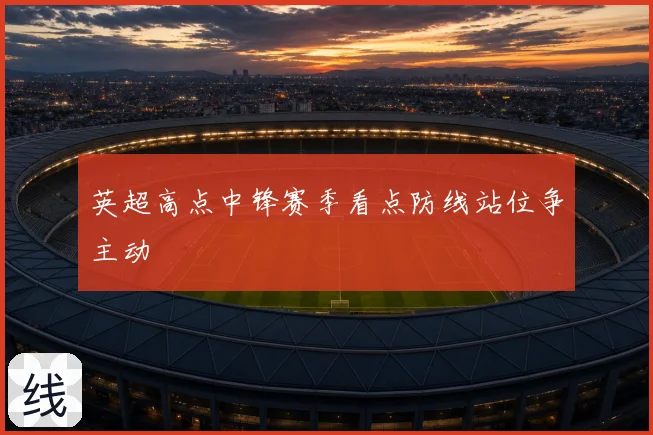 英超高点中锋赛季看点防线站位争主动