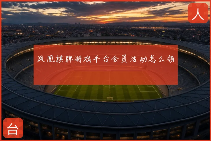 凤凰棋牌游戏平台会员活动怎么领