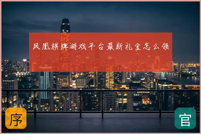 凤凰棋牌游戏平台最新礼金怎么领