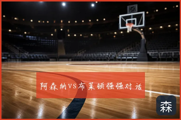 阿森纳vs布莱顿强强对话