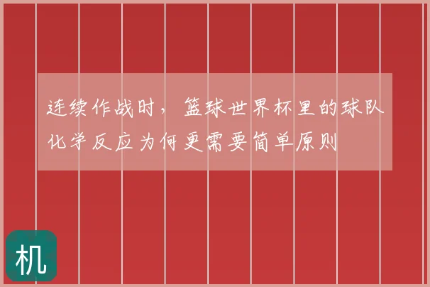 连续作战时，篮球世界杯里的球队化学反应为何更需要简单原则