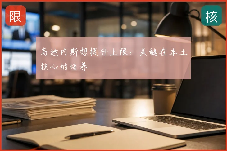 乌迪内斯想提升上限,关键在本土核心的培养