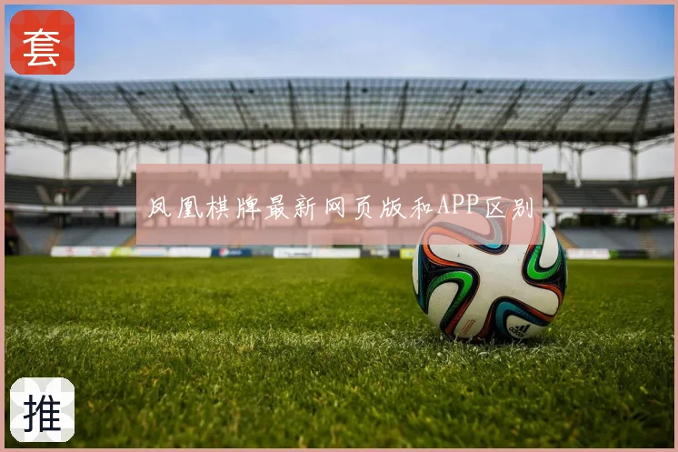 凤凰棋牌最新网页版和APP区别