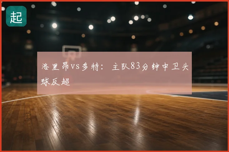 洛里昂vs多特：主队83分钟中卫头球反超