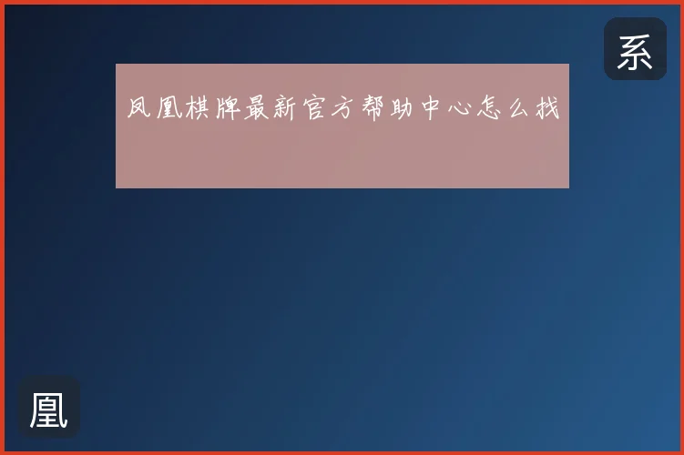 凤凰棋牌最新官方帮助中心怎么找