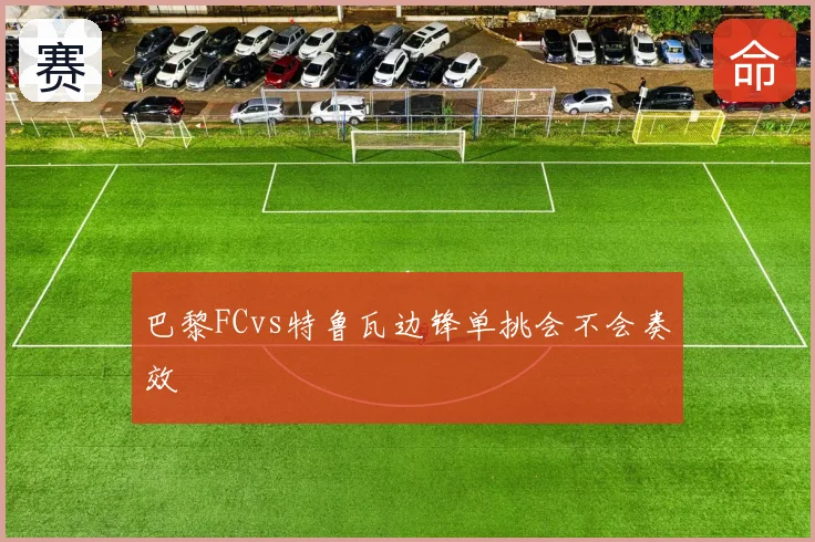 巴黎FCvs特鲁瓦边锋单挑会不会奏效