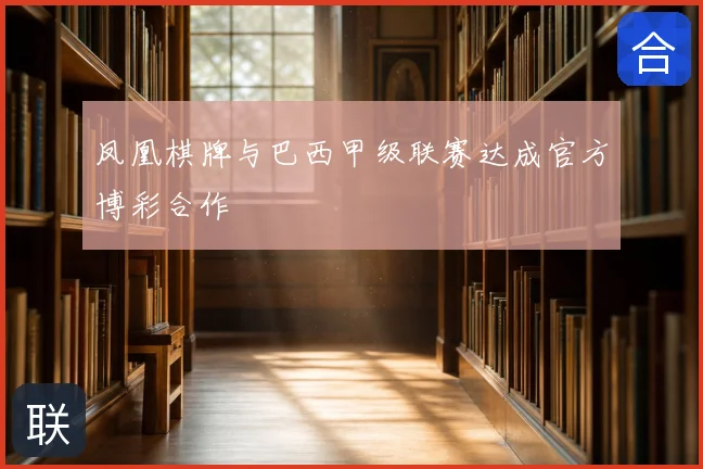 凤凰棋牌与巴西甲级联赛达成官方博彩合作